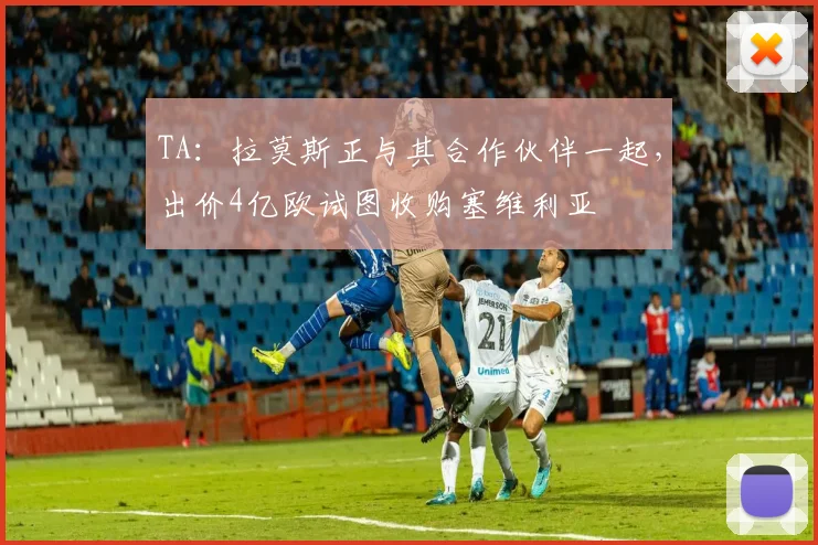 TA：拉莫斯正与其合作伙伴一起，出价4亿欧试图收购塞维利亚